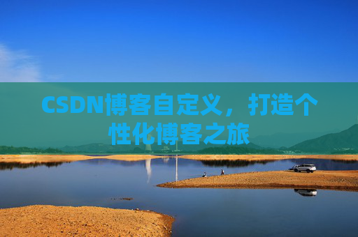 CSDN博客自定义，打造个性化博客之旅