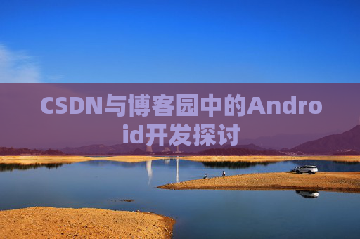 CSDN与博客园中的Android开发探讨
