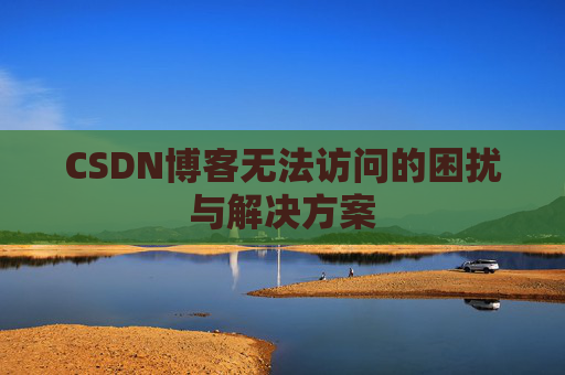 CSDN博客无法访问的困扰与解决方案