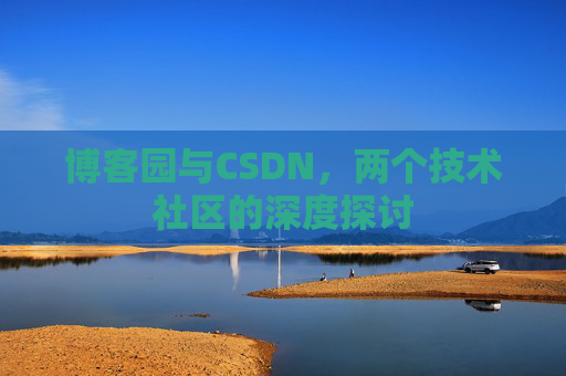 博客园与CSDN，两个技术社区的深度探讨
